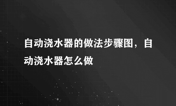 自动浇水器的做法步骤图，自动浇水器怎么做