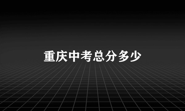 重庆中考总分多少