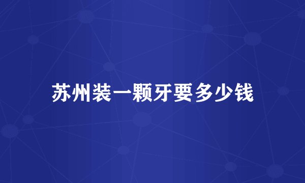 苏州装一颗牙要多少钱