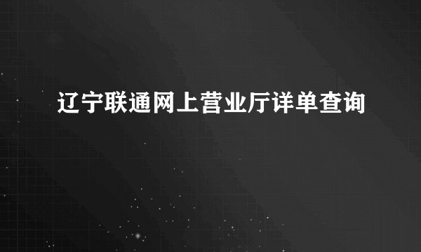 辽宁联通网上营业厅详单查询
