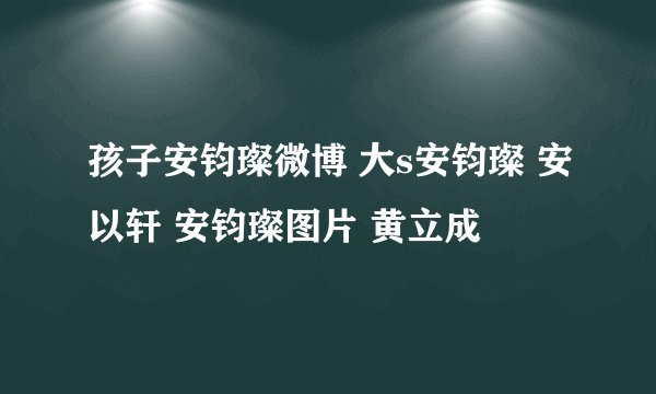 孩子安钧璨微博 大s安钧璨 安以轩 安钧璨图片 黄立成