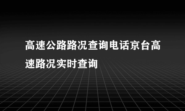 高速公路路况查询电话京台高速路况实时查询
