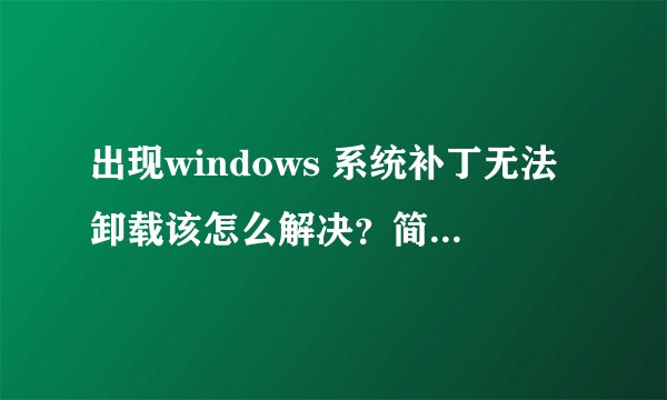 出现windows 系统补丁无法卸载该怎么解决？简单几步即可解决