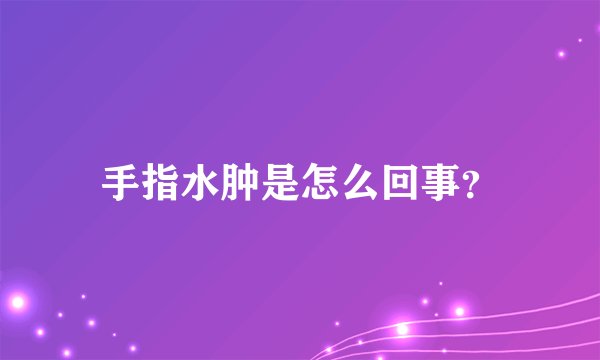 手指水肿是怎么回事？
