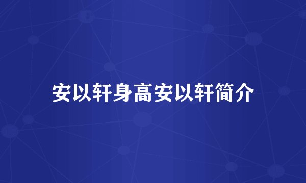 安以轩身高安以轩简介