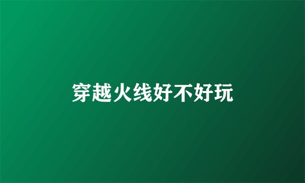 穿越火线好不好玩