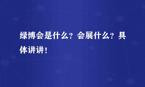 绿博会是什么？会展什么？具体讲讲！