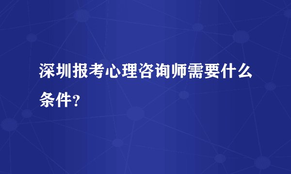 深圳报考心理咨询师需要什么条件？