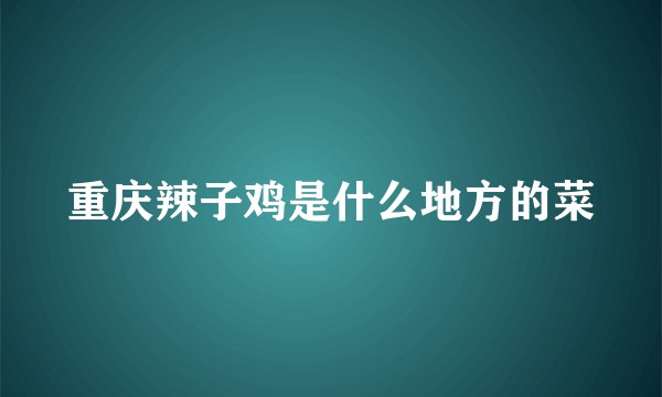 重庆辣子鸡是什么地方的菜
