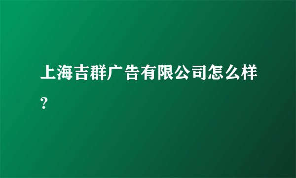 上海吉群广告有限公司怎么样?