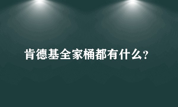 肯德基全家桶都有什么?