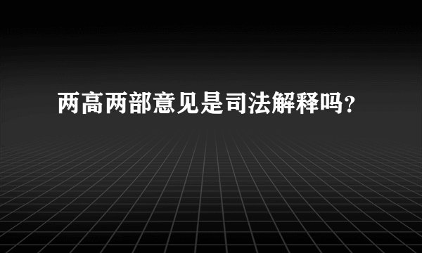 两高两部意见是司法解释吗？
