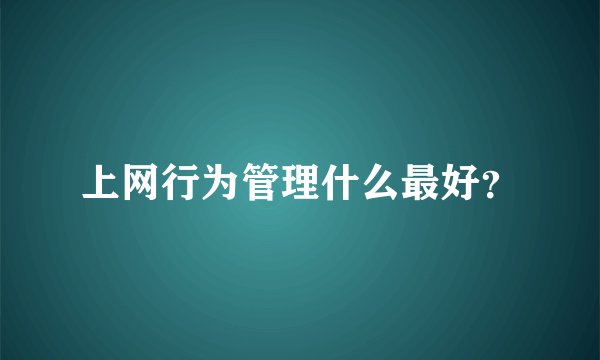 上网行为管理什么最好？