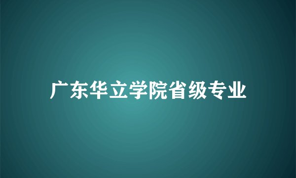 广东华立学院省级专业