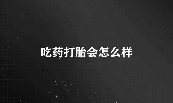 吃药打胎会怎么样
