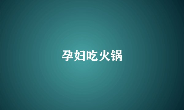 孕妇吃火锅