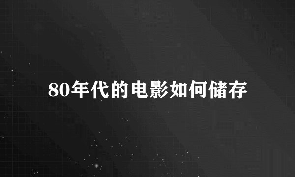 80年代的电影如何储存