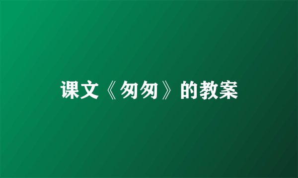 课文《匆匆》的教案