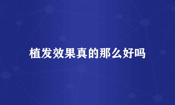 植发效果真的那么好吗