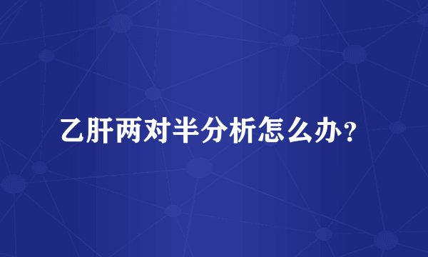 乙肝两对半分析怎么办？