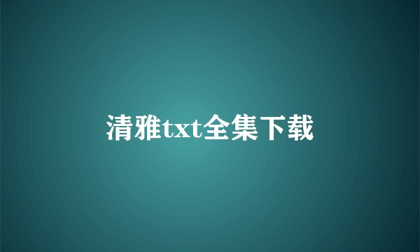 清雅txt全集下载