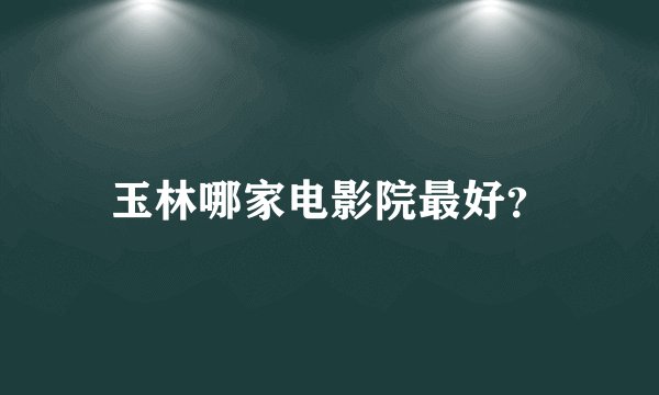 玉林哪家电影院最好？