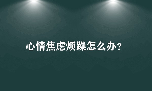 心情焦虑烦躁怎么办？