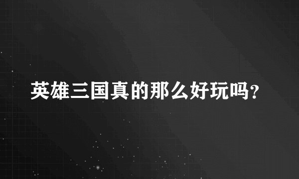 英雄三国真的那么好玩吗？