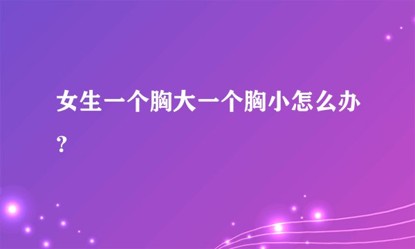 女生一个胸大一个胸小怎么办？