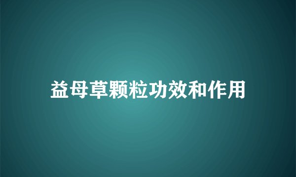 益母草颗粒功效和作用
