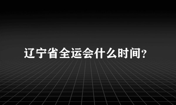 辽宁省全运会什么时间？