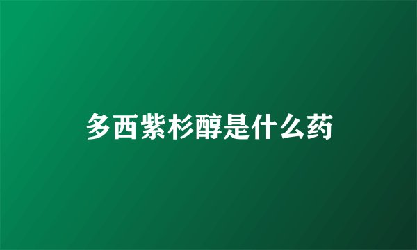 多西紫杉醇是什么药
