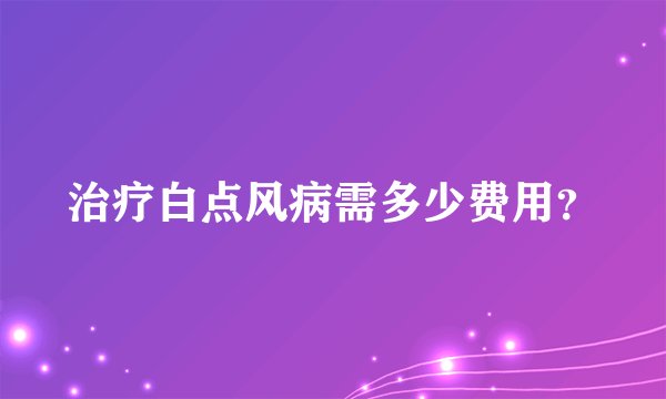 治疗白点风病需多少费用？