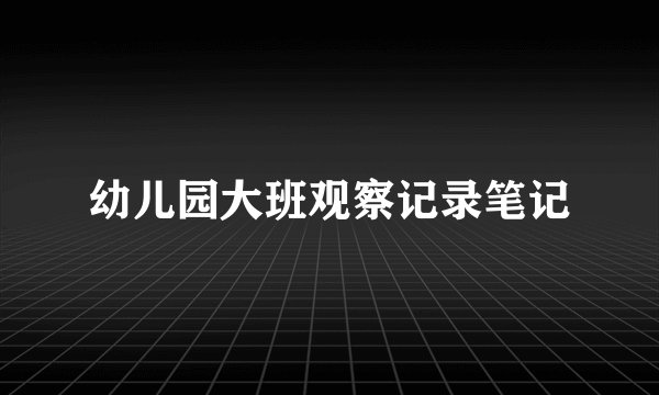 幼儿园大班观察记录笔记