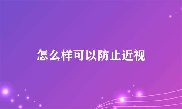 怎么样可以防止近视