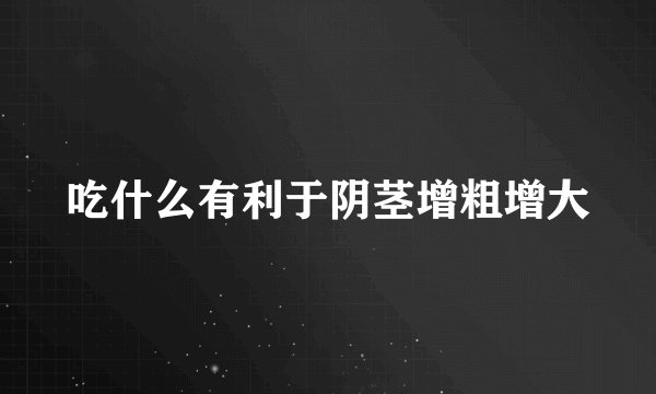 吃什么有利于阴茎增粗增大