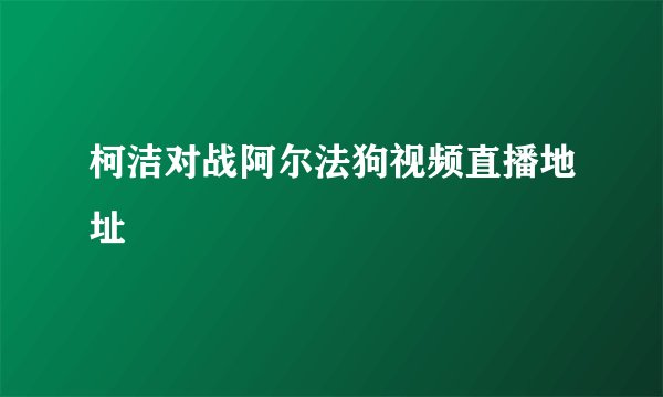 柯洁对战阿尔法狗视频直播地址