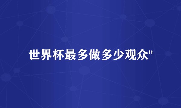 世界杯最多做多少观众