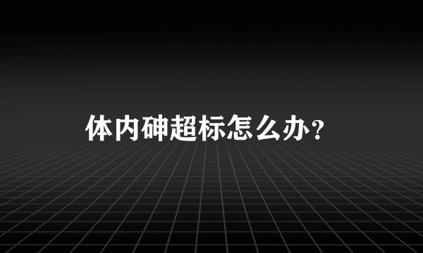 体内砷超标怎么办?