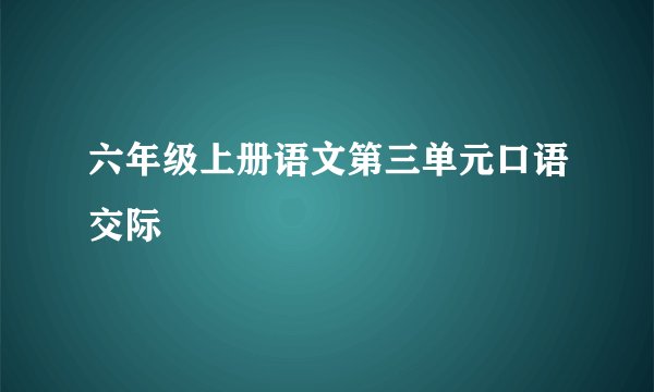 六年级上册语文第三单元口语交际