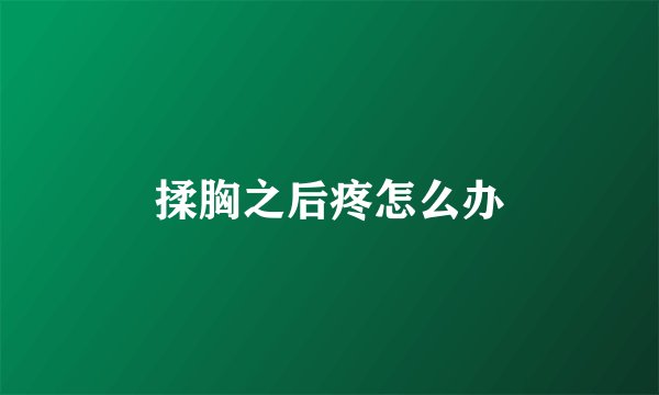 揉胸之后疼怎么办