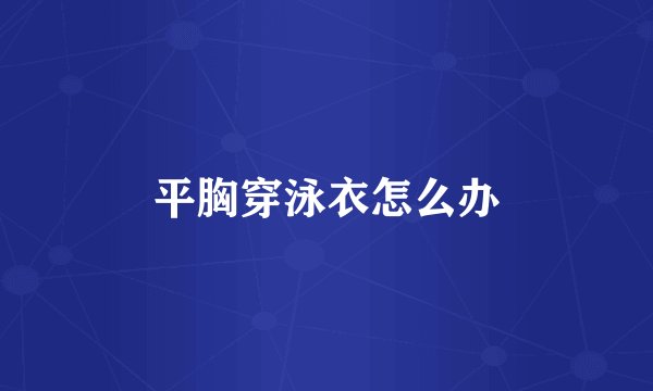 平胸穿泳衣怎么办