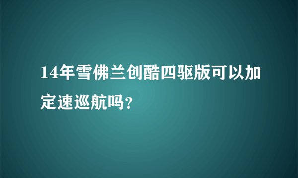 14年雪佛兰创酷四驱版可以加定速巡航吗？