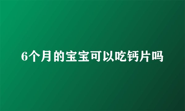 6个月的宝宝可以吃钙片吗