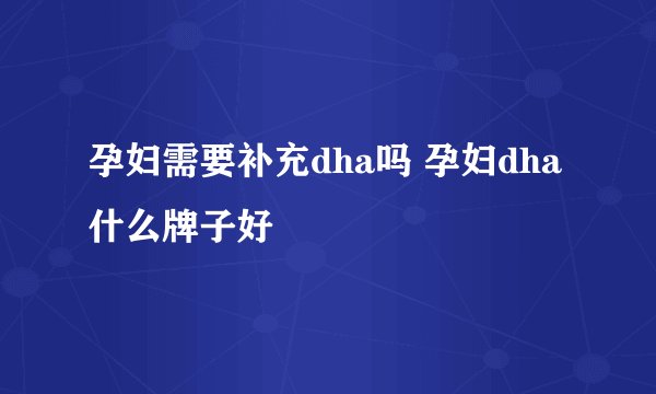 孕妇需要补充dha吗 孕妇dha什么牌子好
