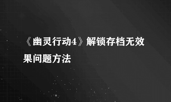 《幽灵行动4》解锁存档无效果问题方法