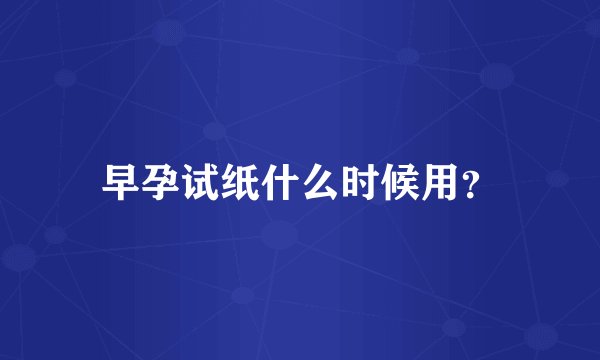 早孕试纸什么时候用?
