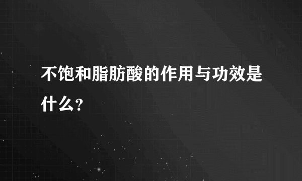 不饱和脂肪酸的作用与功效是什么？