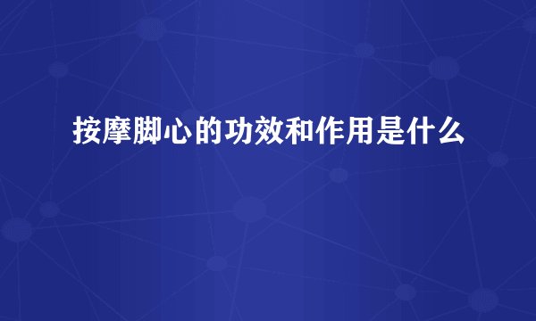 按摩脚心的功效和作用是什么