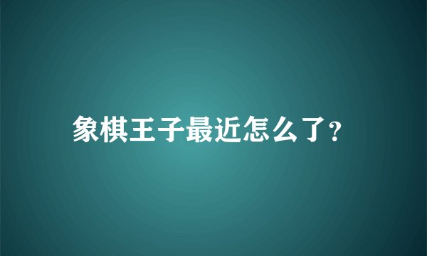 象棋王子最近怎么了？